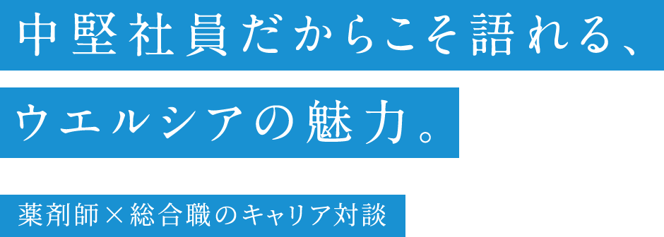 中堅社員だからこそ語れる、ウエルシアの魅力。薬剤師×総合職のキャリア対談