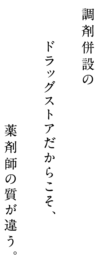調剤併設のドラッグストアだからこそ、薬剤師の質が違う。