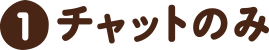 （1）チャットのみ