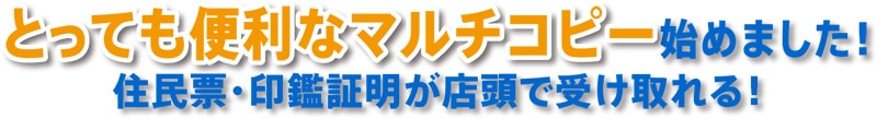 とっても便利なマルチコピー始めました！住民票・印鑑証明が店頭で受け取れる！