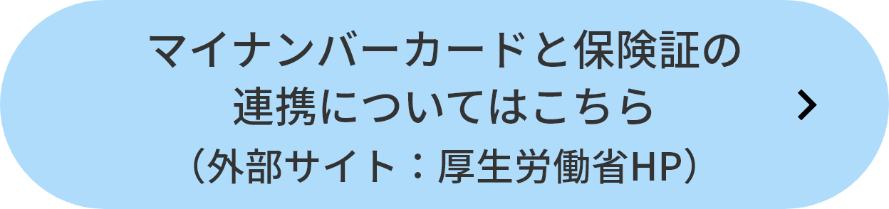 マイナンバーカードと保険証の連携についてはこちら（外部サイト：厚生労働省HP）