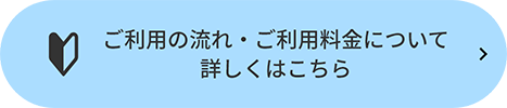 ご利用の流れ・ご利用料金について詳しくはこちら