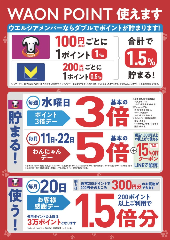 WAON POINT使えます。ウエルシアメンバーならダブルでポイントが貯まります！毎週水曜日はポイント3倍デー。毎月11日・22日はわんにゃんデーでポイント5倍。毎月20日はお客様感謝デーで200ポイント以上ご利用で1.5倍分のポイント利用が可能。
